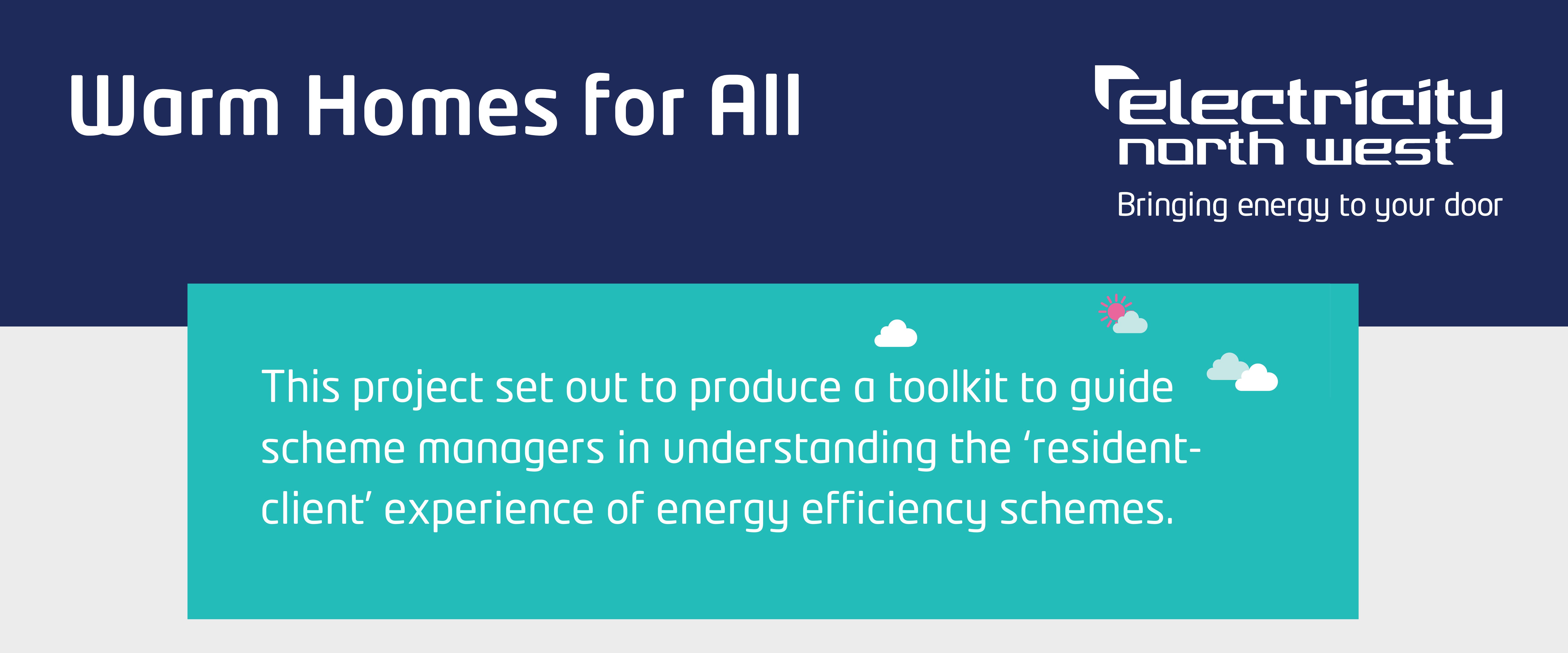 Warm Homes for All, This project set out to produce a toolkit to guide scheme managers in understanding the ‘resident-client’ experience of energy efficiency schemes.  
