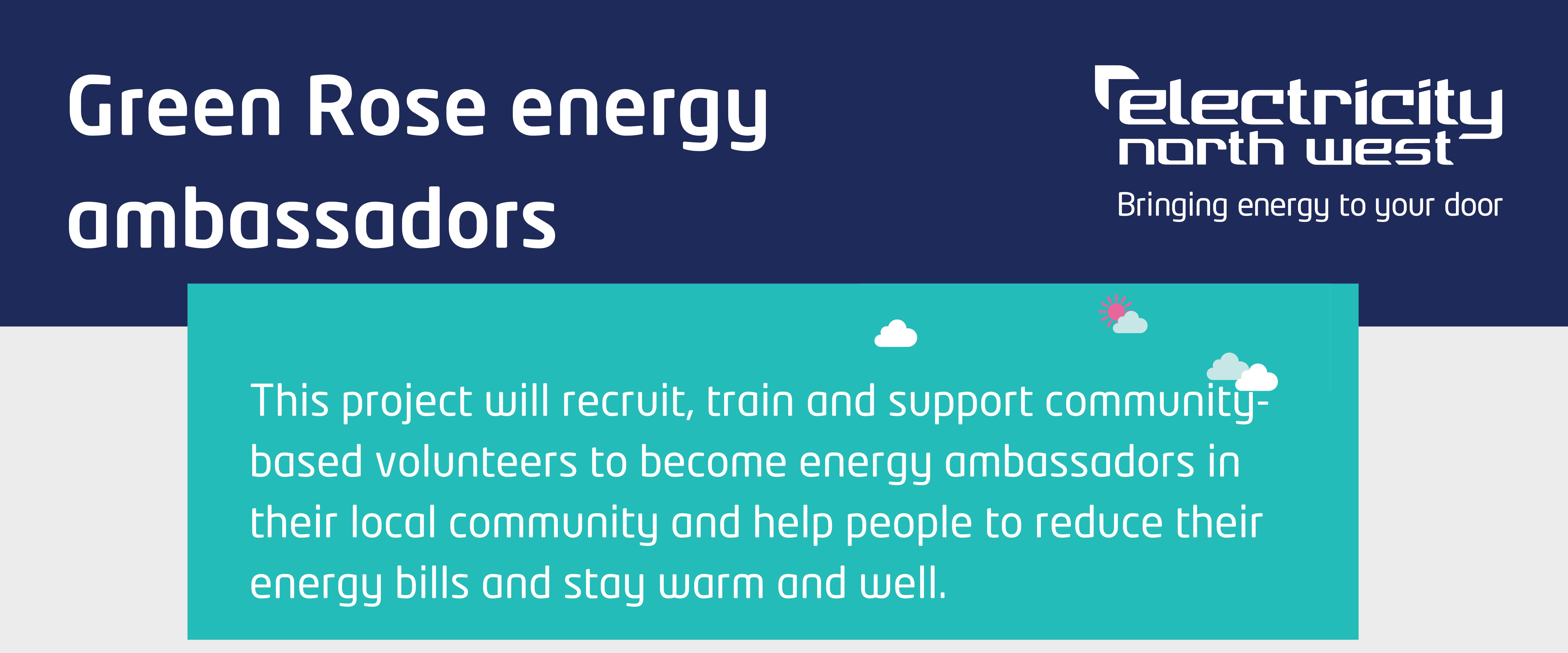 Green Rose energy ambassadors, This project will recruit, train and support community-based volunteers to become energy ambassadors in their local community and help people to reduce their energy bills and stay warm and well.