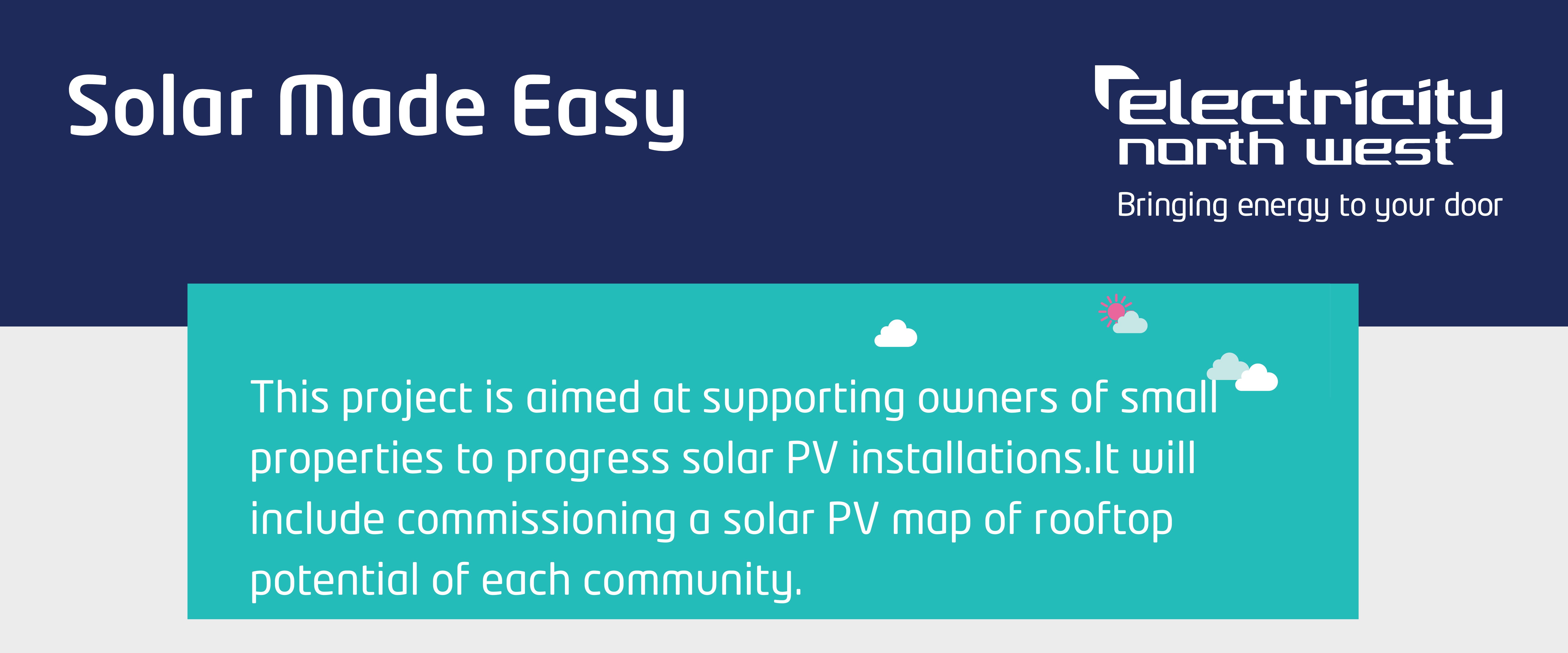 Solar Made Easy, This project is aimed at supporting owners of small properties to progress solar PV installations.  It will include commissioning a solar PV map of rooftop potential of each community
